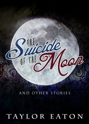 The Suicide of the Moon: A collection of flash fiction stories by Taylor Eaton.